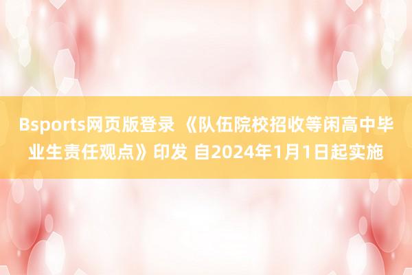 Bsports网页版登录 《队伍院校招收等闲高中毕业生责任观点》印发 自2024年1月1日起实施