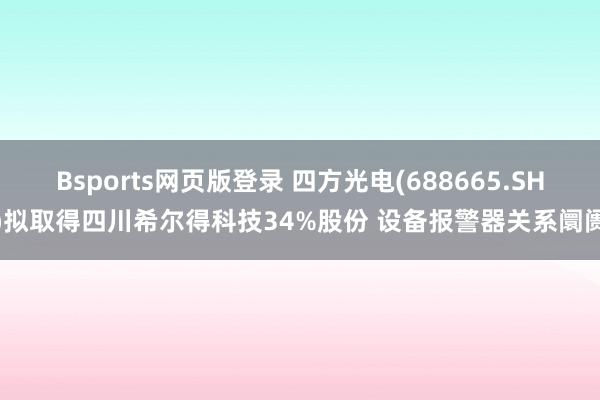 Bsports网页版登录 四方光电(688665.SH)拟取得四川希尔得科技34%股份 设备报警器关系阛阓