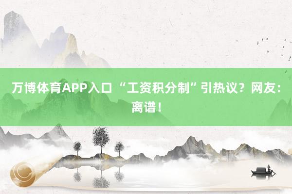 万博体育APP入口 “工资积分制”引热议？网友：离谱！