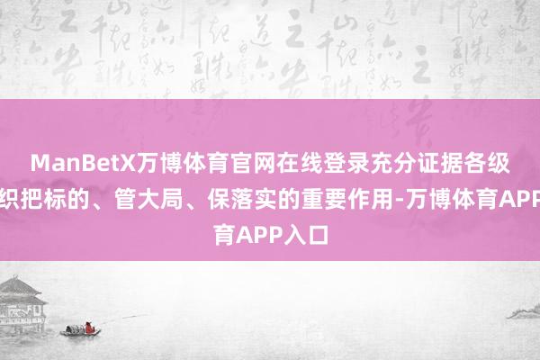 ManBetX万博体育官网在线登录充分证据各级党组织把标的、管大局、保落实的重要作用-万博体育APP入口