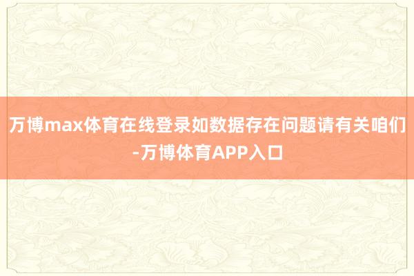 万博max体育在线登录如数据存在问题请有关咱们-万博体育APP入口