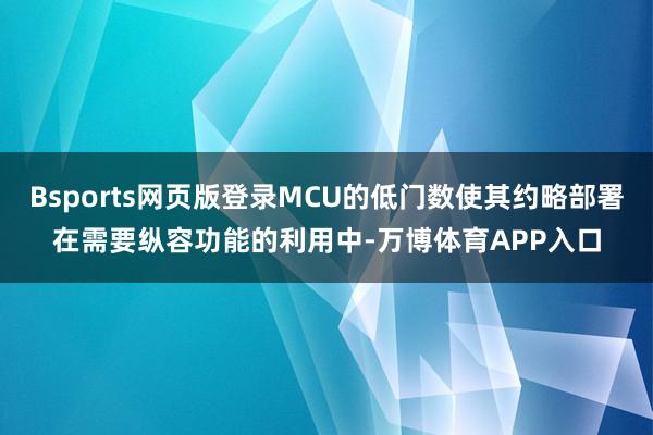 Bsports网页版登录MCU的低门数使其约略部署在需要纵容功能的利用中-万博体育APP入口