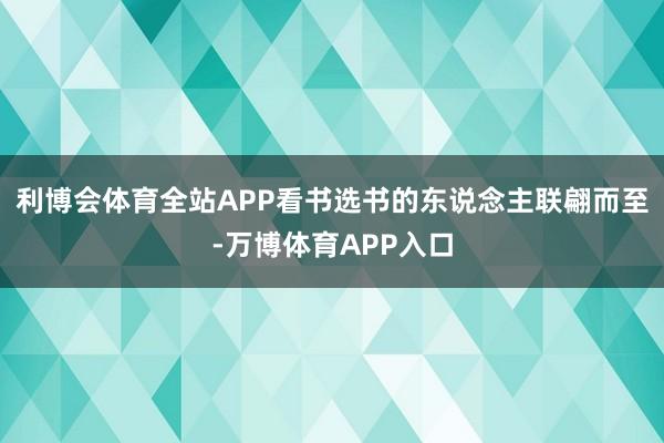 利博会体育全站APP看书选书的东说念主联翩而至-万博体育APP入口