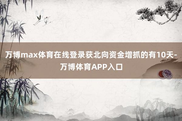 万博max体育在线登录获北向资金增抓的有10天-万博体育APP入口