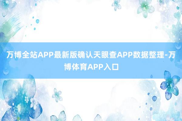 万博全站APP最新版确认天眼查APP数据整理-万博体育APP入口