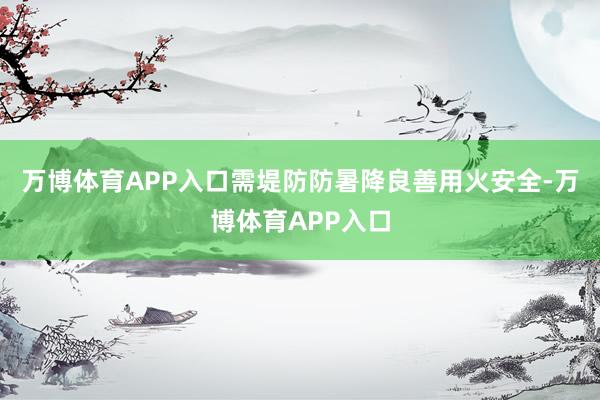 万博体育APP入口需堤防防暑降良善用火安全-万博体育APP入口