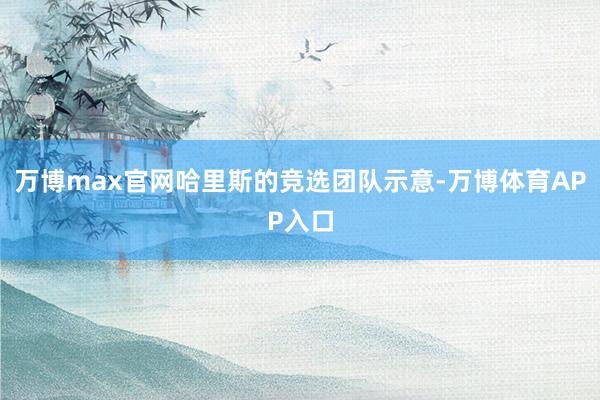 万博max官网哈里斯的竞选团队示意-万博体育APP入口