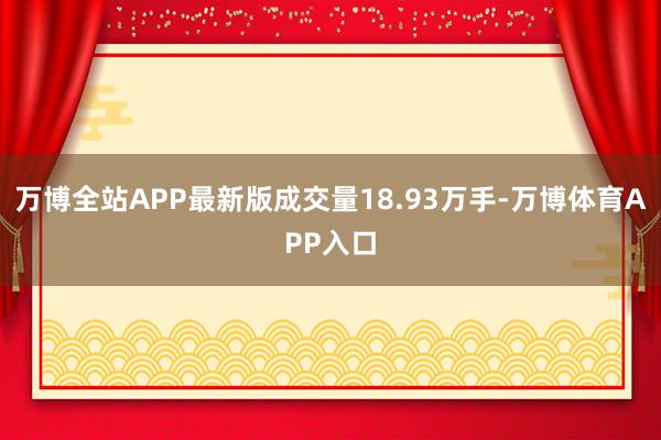 万博全站APP最新版成交量18.93万手-万博体育APP入口