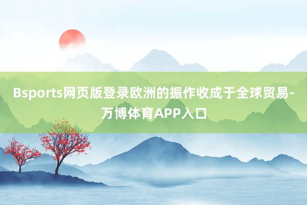 Bsports网页版登录欧洲的振作收成于全球贸易-万博体育APP入口