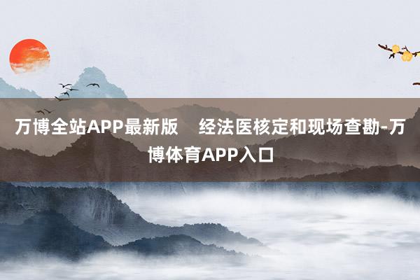 万博全站APP最新版    经法医核定和现场查勘-万博体育APP入口