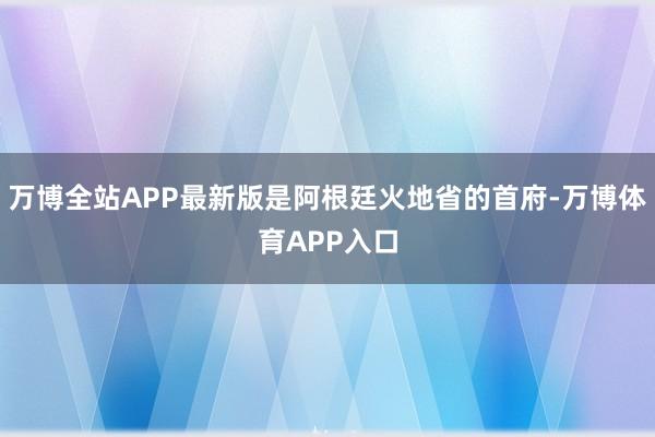 万博全站APP最新版是阿根廷火地省的首府-万博体育APP入口