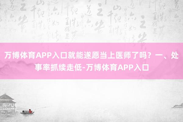 万博体育APP入口就能遂愿当上医师了吗？一、处事率抓续走低-万博体育APP入口