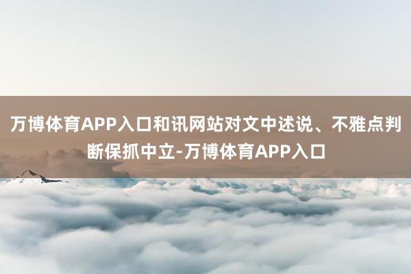 万博体育APP入口和讯网站对文中述说、不雅点判断保抓中立-万博体育APP入口