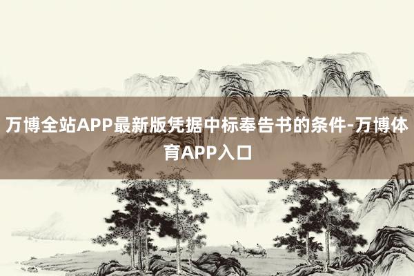 万博全站APP最新版凭据中标奉告书的条件-万博体育APP入口