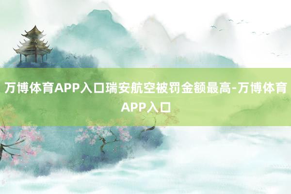 万博体育APP入口瑞安航空被罚金额最高-万博体育APP入口