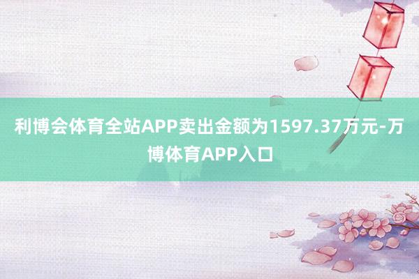 利博会体育全站APP卖出金额为1597.37万元-万博体育APP入口