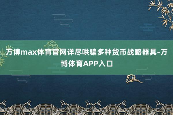 万博max体育官网详尽哄骗多种货币战略器具-万博体育APP入口