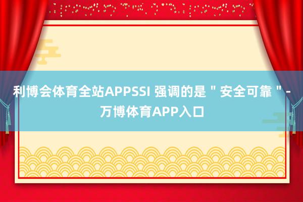 利博会体育全站APPSSI 强调的是＂安全可靠＂-万博体育APP入口