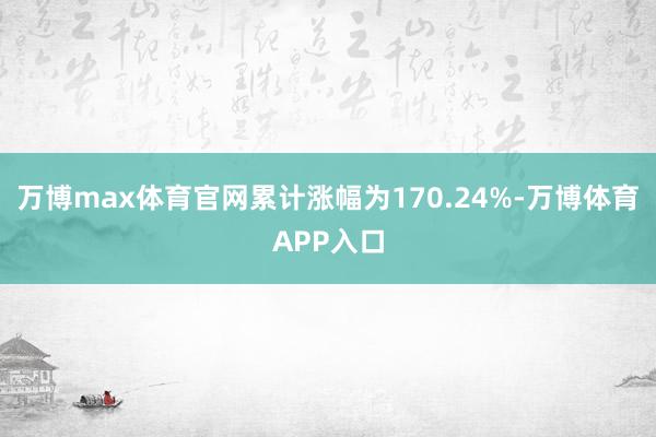 万博max体育官网累计涨幅为170.24%-万博体育APP入口