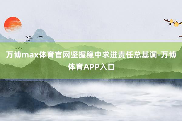 万博max体育官网坚握稳中求进责任总基调-万博体育APP入口