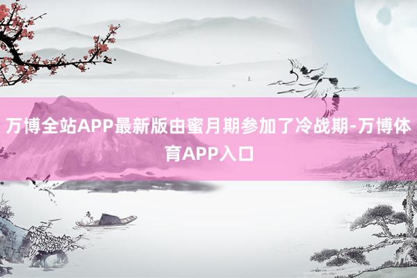 万博全站APP最新版由蜜月期参加了冷战期-万博体育APP入口