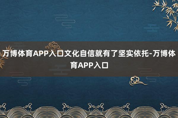 万博体育APP入口文化自信就有了坚实依托-万博体育APP入口