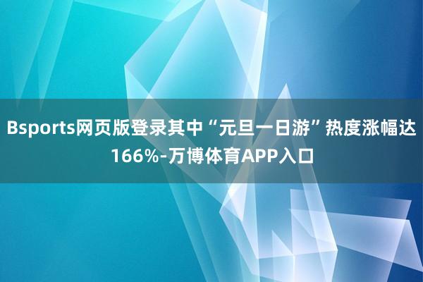 Bsports网页版登录其中“元旦一日游”热度涨幅达166%-万博体育APP入口