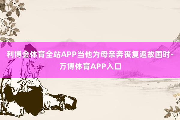 利博会体育全站APP当他为母亲奔丧复返故国时-万博体育APP入口