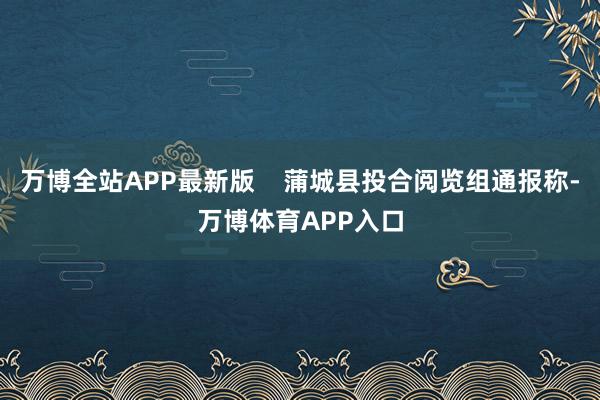 万博全站APP最新版    蒲城县投合阅览组通报称-万博体育APP入口