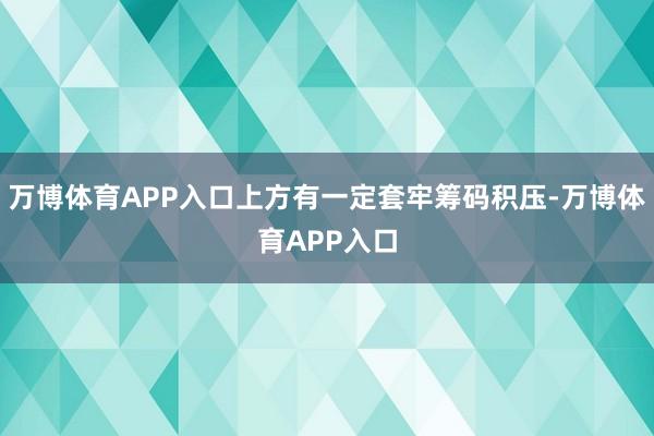 万博体育APP入口上方有一定套牢筹码积压-万博体育APP入口