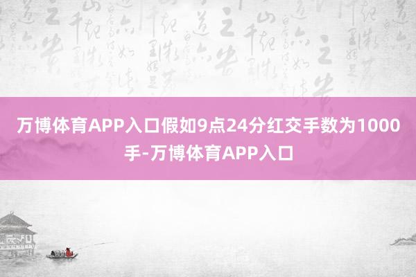 万博体育APP入口假如9点24分红交手数为1000手-万博体育APP入口