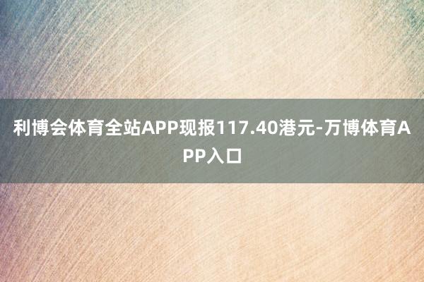 利博会体育全站APP现报117.40港元-万博体育APP入口