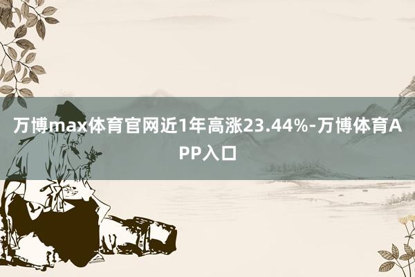 万博max体育官网近1年高涨23.44%-万博体育APP入口