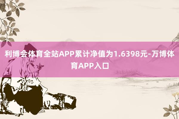 利博会体育全站APP累计净值为1.6398元-万博体育APP入口