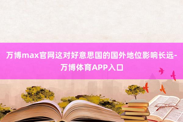 万博max官网这对好意思国的国外地位影响长远-万博体育APP入口