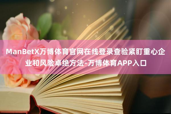 ManBetX万博体育官网在线登录查验紧盯重心企业和风险卓绝方法-万博体育APP入口