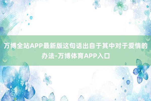 万博全站APP最新版这句话出自于其中对于爱情的办法-万博体育APP入口