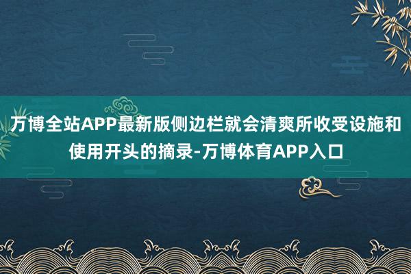 万博全站APP最新版侧边栏就会清爽所收受设施和使用开头的摘录-万博体育APP入口